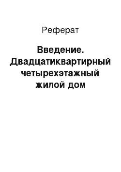 Реферат: Введение. Двадцатиквартирный четырехэтажный жилой дом