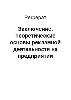 Реферат: Заключение. Теоретические основы рекламной деятельности на предприятии