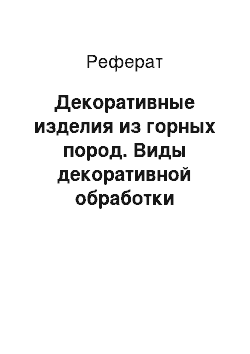 Реферат: Декоративные изделия из горных пород. Виды декоративной обработки изделий