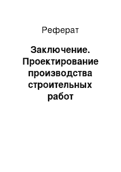 Реферат: Заключение. Проектирование производства строительных работ