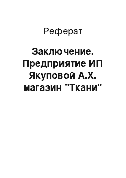 Реферат: Заключение. Предприятие ИП Якуповой А.Х. магазин "Ткани"