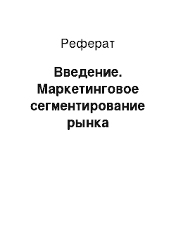 Реферат: Введение. Маркетинговое сегментирование рынка