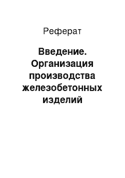 Реферат: Введение. Организация производства железобетонных изделий