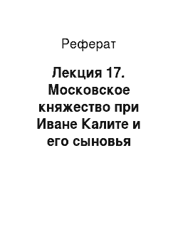 Реферат: Лекция 17. Московское княжество при Иване Калите и его сыновья