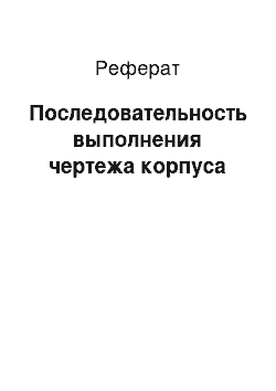 Реферат: Последовательность выполнения чертежа корпуса