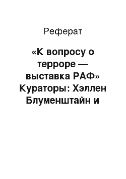 Реферат: «К вопросу о терроре — выставка РАФ» Кураторы: Хэллен Блуменштайн и Феликс Енслин