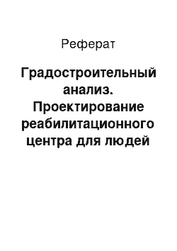 Реферат: Градостроительный анализ. Проектирование реабилитационного центра для людей с ограниченными возможностями