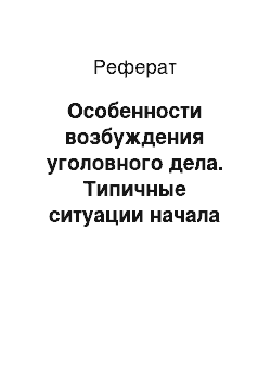 Реферат: Особенности возбуждения уголовного дела. Типичные ситуации начала расследования и действия дознавателя