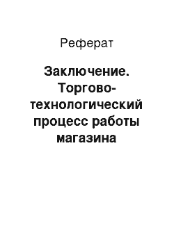 Реферат: Заключение. Торгово-технологический процесс работы магазина