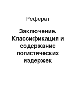 Реферат: Заключение. Классификация и содержание логистических издержек