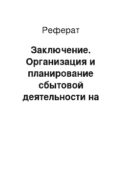 Реферат: Заключение. Организация и планирование сбытовой деятельности на промышленном предприятии