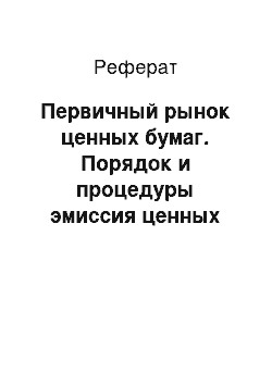 Реферат: Первичный рынок ценных бумаг. Порядок и процедуры эмиссия ценных бумаг в РФ