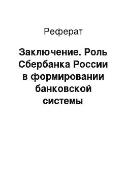 Реферат: Заключение. Роль Сбербанка России в формировании банковской системы