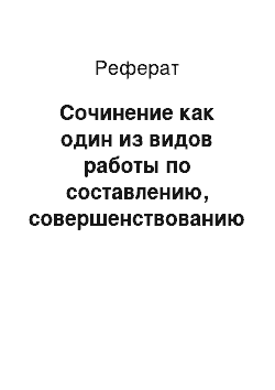 Реферат: Сочинение как один из видов работы по составлению, совершенствованию текста