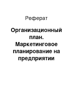 Реферат: Организационный план. Маркетинговое планирование на предприятии