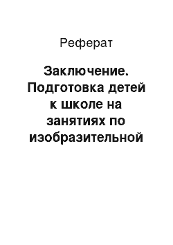 Реферат: Заключение. Подготовка детей к школе на занятиях по изобразительной деятельности