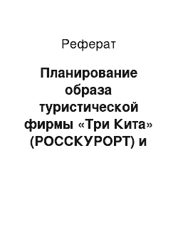 Реферат: Планирование образа туристической фирмы «Три Кита» (РОССКУРОРТ) и контроль за его состоянием