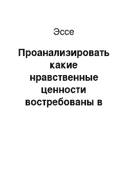 Эссе: Проанализировать какие нравственные ценности востребованы в современном мире бизнеса и какую роль они играют