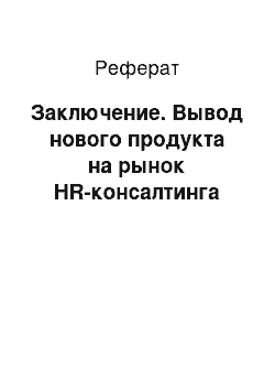 Реферат: Заключение. Вывод нового продукта на рынок HR-консалтинга