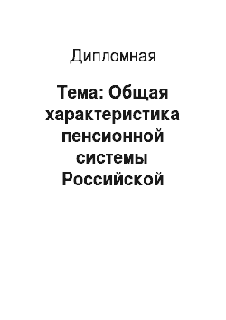 Дипломная: Тема: Общая характеристика пенсионной системы Российской Федерации