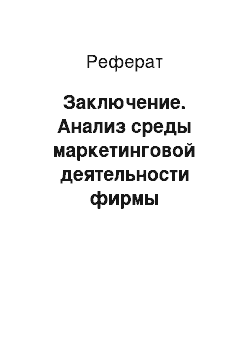 Реферат: Заключение. Анализ среды маркетинговой деятельности фирмы