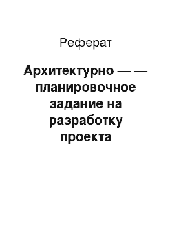 Реферат: Архитектурно — — планировочное задание на разработку проекта