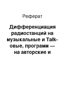 Реферат: Дифференциация радиостанций на музыкальные и Talk-овые, программ — на авторские и линейные