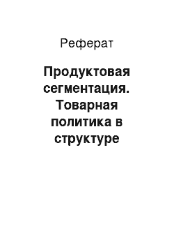 Реферат: Продуктовая сегментация. Товарная политика в структуре маркетинга