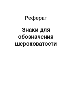 Реферат: Знаки для обозначения шероховатости