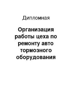 Дипломная: Организация работы цеха по ремонту авто тормозного оборудования