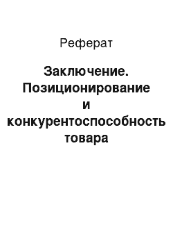 Реферат: Заключение. Позиционирование и конкурентоспособность товара