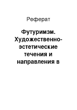 Реферат: Футуримзм. Художественно-эстетические течения и направления в европейском искусстве рубежа XIX-XX вв.