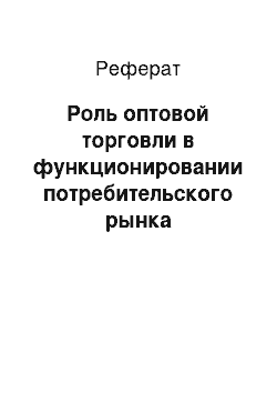 Реферат: Роль оптовой торговли в функционировании потребительского рынка