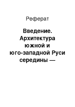 Реферат: Введение. Архитектура южной и юго-западной Руси середины — второй половины XII в.