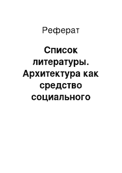 Реферат: Список литературы. Архитектура как средство социального регулирования в тоталитарных странах