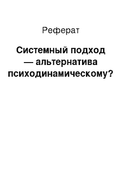 Реферат: Системный подход — альтернатива психодинамическому?