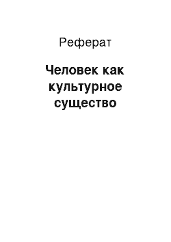 Реферат: Человек как культурное существо