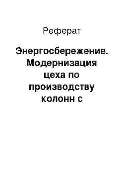 Реферат: Энергосбережение. Модернизация цеха по производству колонн с применением бетонов, модифицированных комплексными химическими добавками