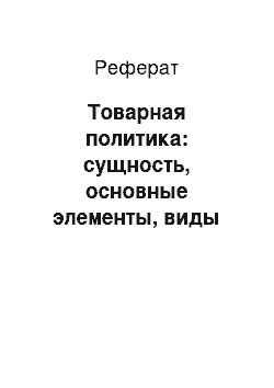 Реферат: Товарная политика: сущность, основные элементы, виды товарных стратегий