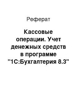 Реферат: Кассовые операции. Учет денежных средств в программе "1С:Бухгалтерия 8.3"