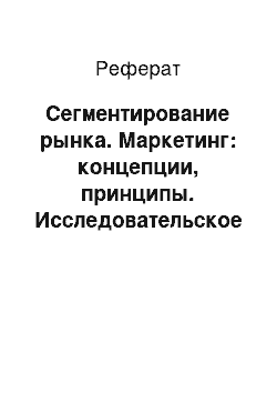 Реферат: Сегментирование рынка. Маркетинг: концепции, принципы. Исследовательское резюме. Связь с общественностью