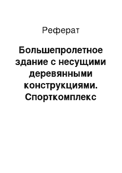 Реферат: Большепролетное здание с несущими деревянными конструкциями. Спорткомплекс «Олимпийский»