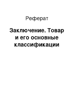 Реферат: Заключение. Товар и его основные классификации