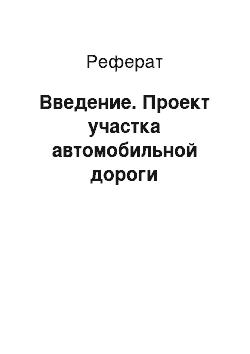 Реферат: Введение. Проект участка автомобильной дороги