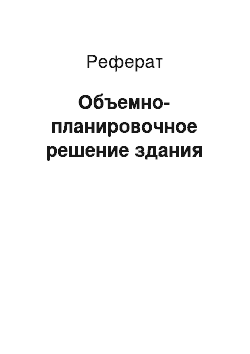 Реферат: Объемно-планировочное решение здания