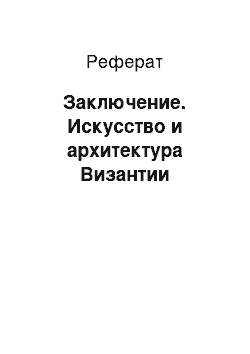 Реферат: Заключение. Искусство и архитектура Византии