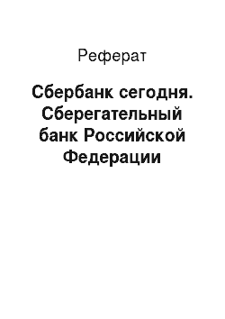 Реферат: Сбербанк сегодня. Сберегательный банк Российской Федерации