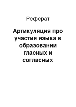 Реферат: Артикуляция про участия языка в образовании гласных и согласных