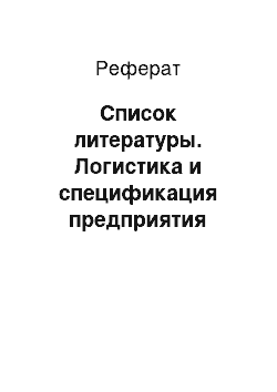 Реферат: Список литературы. Логистика и спецификация предприятия