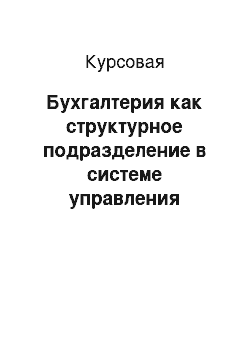 Курсовая: Бухгалтерия как структурное подразделение в системе управления предприятием, ее задачи и направления деятельности